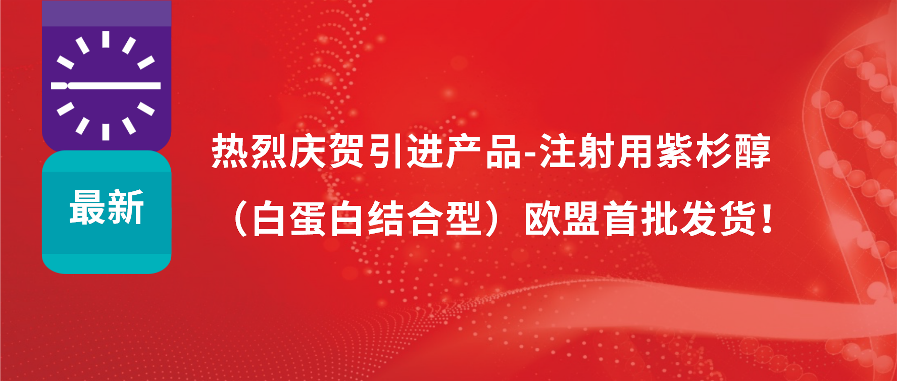振奋人心，出海首发！引进产品白蛋白紫杉醇发往欧盟市场